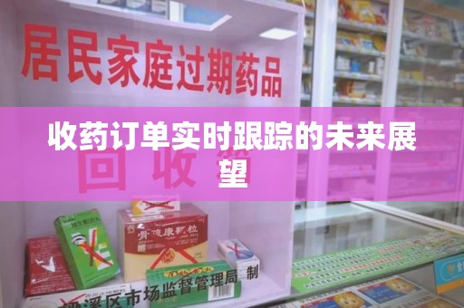 乌鲁木齐收药订单实时跟踪的未来展望