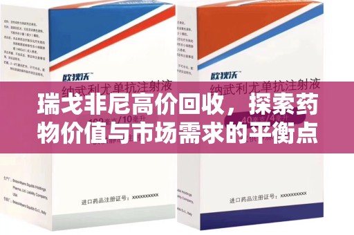 乌鲁木齐瑞戈非尼高价回收，探索药物价值与市场需求的平衡点