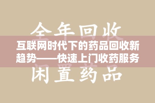 乌鲁木齐互联网时代下的药品回收新趋势——快速上门收药服务的崛起