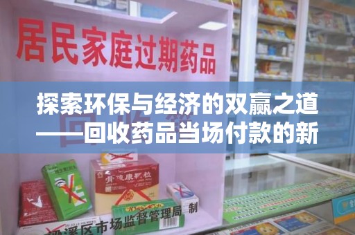 乌鲁木齐探索环保与经济的双赢之道——回收药品当场付款的新型模式