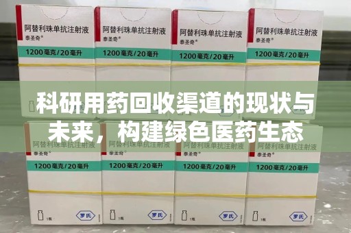 乌鲁木齐科研用药回收渠道的现状与未来，构建绿色医药生态