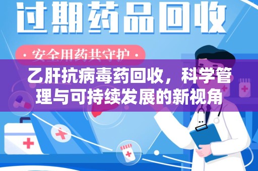 乌鲁木齐乙肝抗病毒药回收，科学管理与可持续发展的新视角