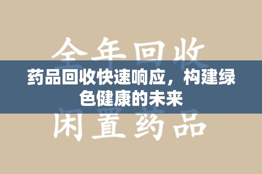 乌鲁木齐药品回收快速响应，构建绿色健康的未来