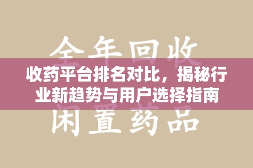 乌鲁木齐收药平台排名对比，揭秘行业新趋势与用户选择指南