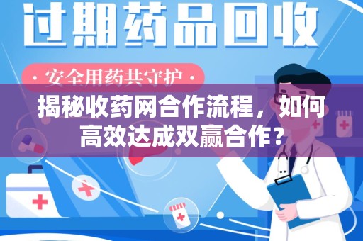 乌鲁木齐揭秘收药网合作流程，如何高效达成双赢合作？