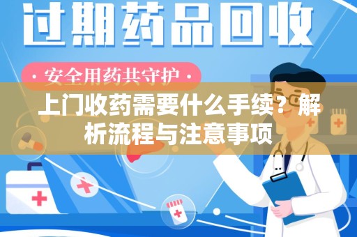 乌鲁木齐上门收药需要什么手续？解析流程与注意事项