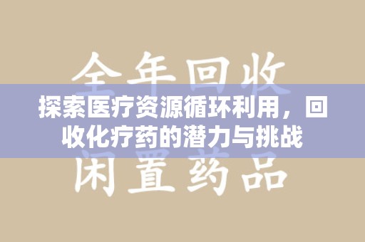 乌鲁木齐探索医疗资源循环利用，回收化疗药的潜力与挑战