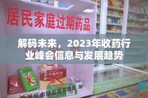乌鲁木齐解码未来，2023年收药行业峰会信息与发展趋势