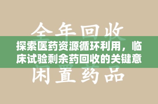 乌鲁木齐探索医药资源循环利用，临床试验剩余药回收的关键意义