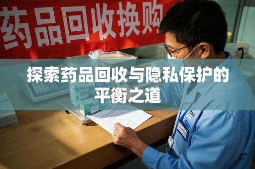 乌鲁木齐探索药品回收与隐私保护的平衡之道