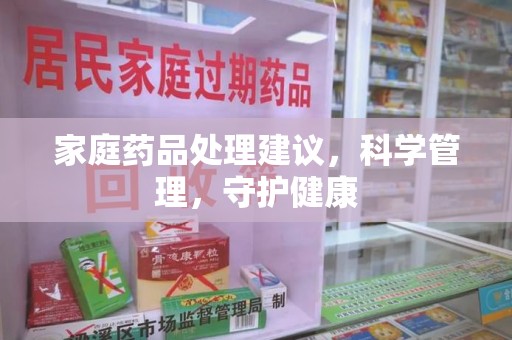 乌鲁木齐家庭药品处理建议，科学管理，守护健康