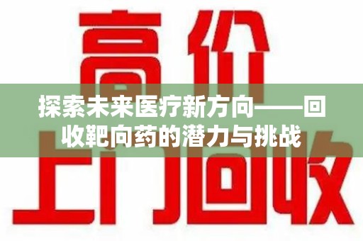 乌鲁木齐探索未来医疗新方向——回收靶向药的潜力与挑战