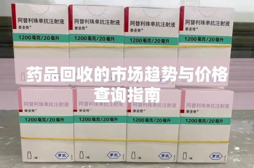 乌鲁木齐药品回收的市场趋势与价格查询指南