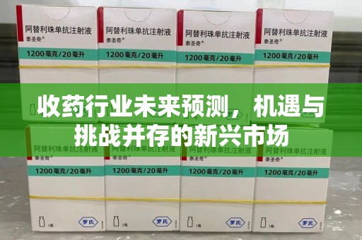 乌鲁木齐收药行业未来预测，机遇与挑战并存的新兴市场