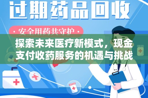 乌鲁木齐探索未来医疗新模式，现金支付收药服务的机遇与挑战