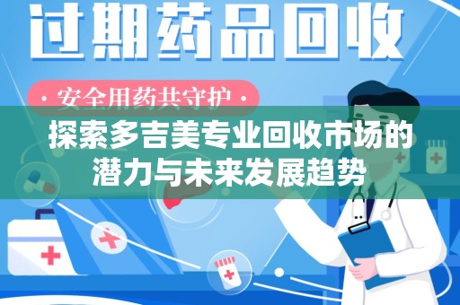 乌鲁木齐探索多吉美专业回收市场的潜力与未来发展趋势
