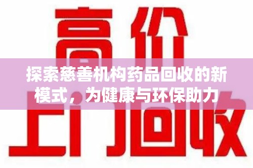 乌鲁木齐探索慈善机构药品回收的新模式，为健康与环保助力