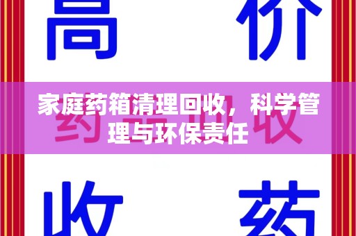乌鲁木齐家庭药箱清理回收，科学管理与环保责任