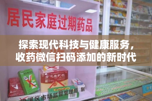乌鲁木齐探索现代科技与健康服务，收药微信扫码添加的新时代选择