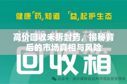 乌鲁木齐高价回收未拆封药，揭秘背后的市场真相与风险