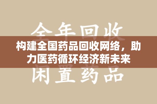 乌鲁木齐构建全国药品回收网络，助力医药循环经济新未来