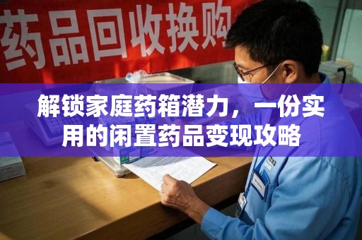 乌鲁木齐解锁家庭药箱潜力，一份实用的闲置药品变现攻略
