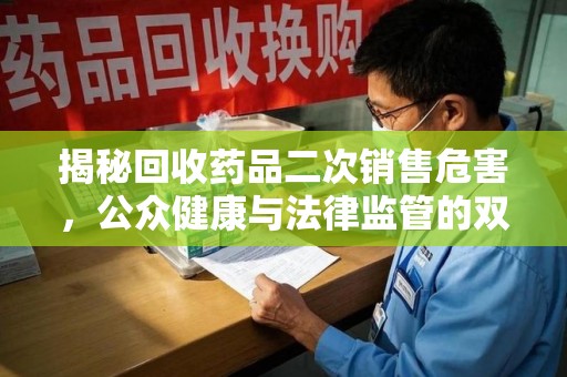 乌鲁木齐揭秘回收药品二次销售危害，公众健康与法律监管的双重挑战