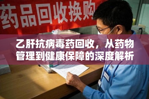 乌鲁木齐乙肝抗病毒药回收，从药物管理到健康保障的深度解析