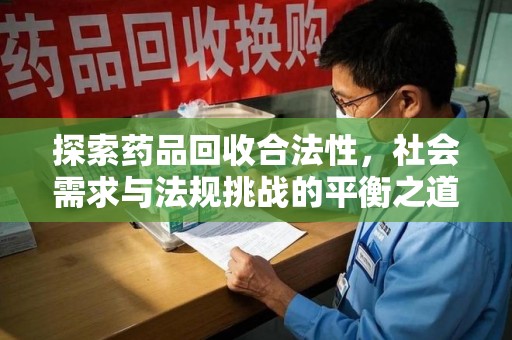 乌鲁木齐探索药品回收合法性，社会需求与法规挑战的平衡之道