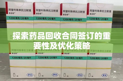 乌鲁木齐探索药品回收合同签订的重要性及优化策略