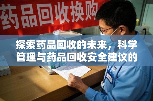 乌鲁木齐探索药品回收的未来，科学管理与药品回收安全建议的实践之道