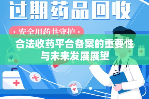乌鲁木齐合法收药平台备案的重要性与未来发展展望