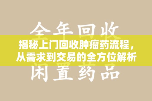 乌鲁木齐揭秘上门回收肿瘤药流程，从需求到交易的全方位解析