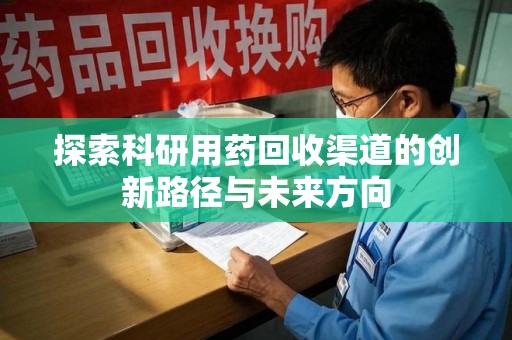 乌鲁木齐探索科研用药回收渠道的创新路径与未来方向