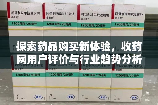 乌鲁木齐探索药品购买新体验，收药网用户评价与行业趋势分析