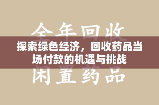 乌鲁木齐探索绿色经济，回收药品当场付款的机遇与挑战