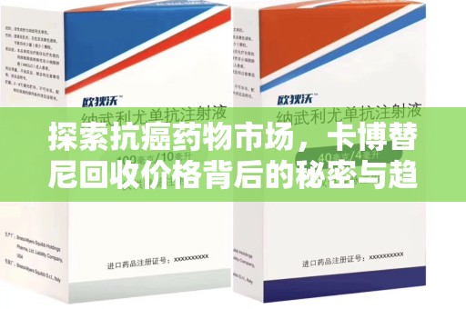 乌鲁木齐探索抗癌药物市场，卡博替尼回收价格背后的秘密与趋势