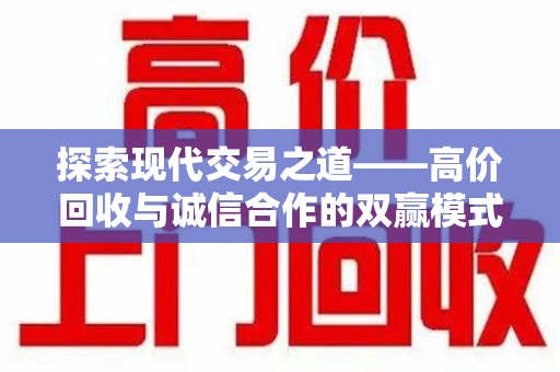 乌鲁木齐探索现代交易之道——高价回收与诚信合作的双赢模式