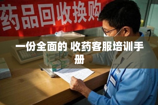 乌鲁木齐一份全面的 收药客服培训手册