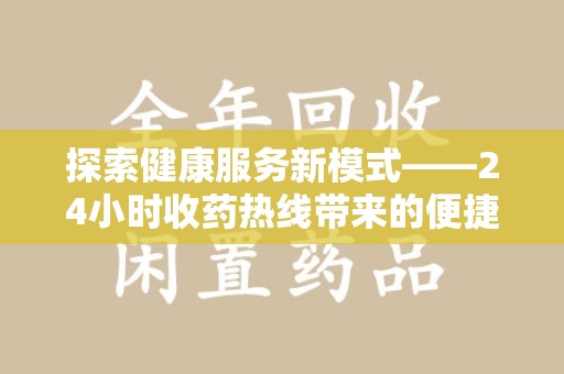 乌鲁木齐探索健康服务新模式——24小时收药热线带来的便捷与未来展望