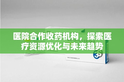 乌鲁木齐医院合作收药机构，探索医疗资源优化与未来趋势