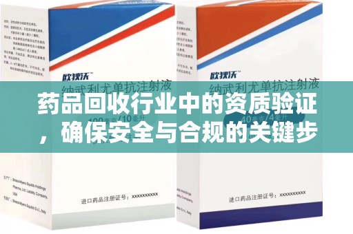 乌鲁木齐药品回收行业中的资质验证，确保安全与合规的关键步骤
