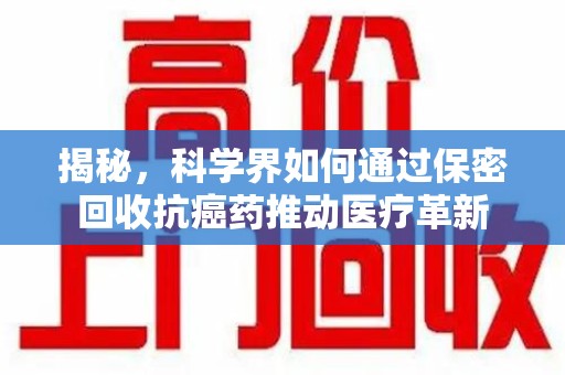 乌鲁木齐揭秘，科学界如何通过保密回收抗癌药推动医疗革新