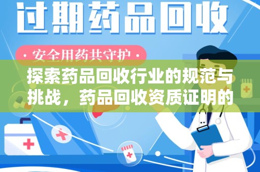 乌鲁木齐探索药品回收行业的规范与挑战，药品回收资质证明的重要性