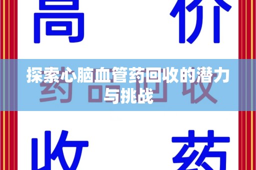 乌鲁木齐探索心脑血管药回收的潜力与挑战