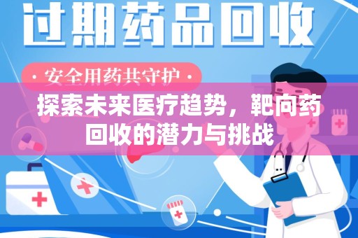 乌鲁木齐探索未来医疗趋势，靶向药回收的潜力与挑战