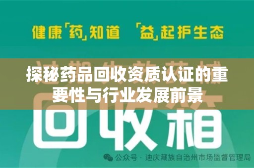 乌鲁木齐探秘药品回收资质认证的重要性与行业发展前景