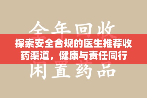 乌鲁木齐探索安全合规的医生推荐收药渠道，健康与责任同行