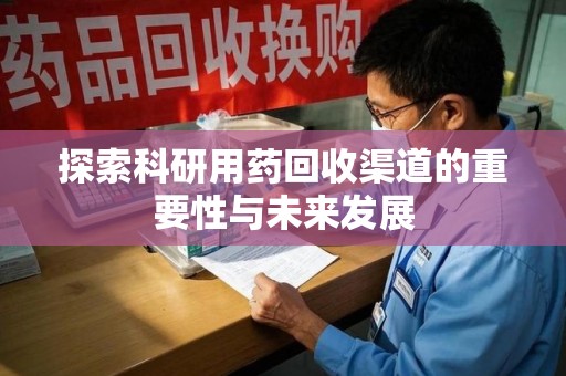 乌鲁木齐探索科研用药回收渠道的重要性与未来发展