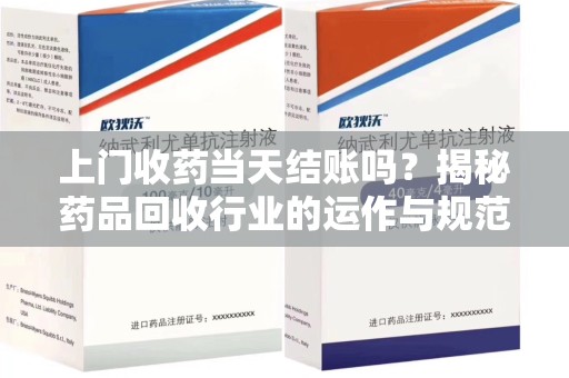 乌鲁木齐上门收药当天结账吗？揭秘药品回收行业的运作与规范